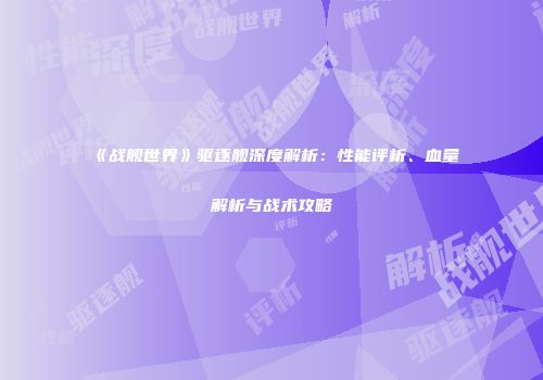 《战舰世界》驱逐舰深度解析：性能评析、血量解析与战术攻略