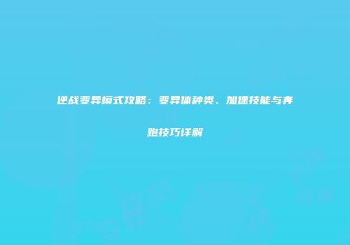 逆战变异模式攻略：变异体种类、加速技能与奔跑技巧详解