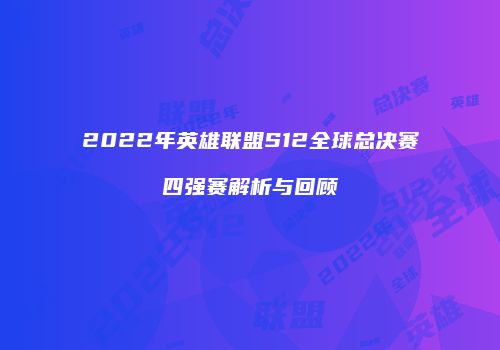 2022年英雄联盟S12全球总决赛四强赛解析与回顾