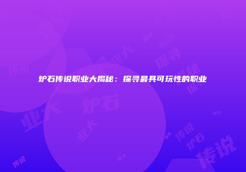 炉石传说职业大揭秘：探寻最具可玩性的职业