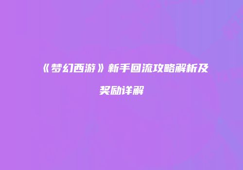 《梦幻西游》新手回流攻略解析及奖励详解
