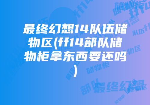 最终幻想14队伍储物区(ff14部队储物柜拿东西要还吗)