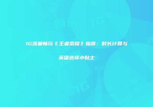 1G流量畅玩《王者荣耀》指南：时长计算与英雄选择小贴士