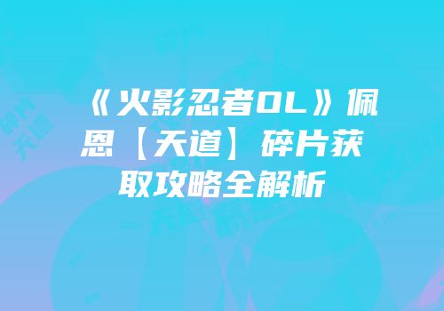《火影忍者OL》佩恩【天道】碎片获取攻略全解析