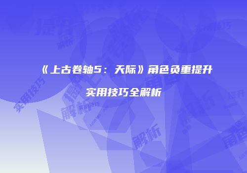 《上古卷轴5：天际》角色负重提升实用技巧全解析