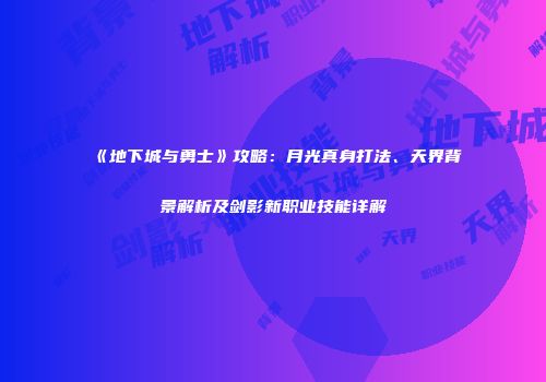 《地下城与勇士》攻略：月光真身打法、天界背景解析及剑影新职业技能详解