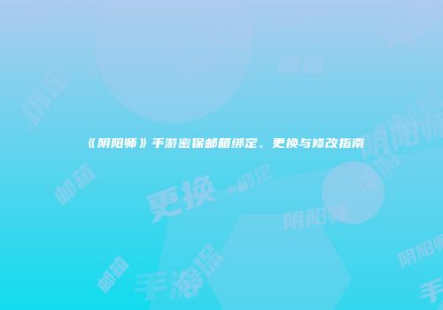 《阴阳师》手游密保邮箱绑定、更换与修改指南