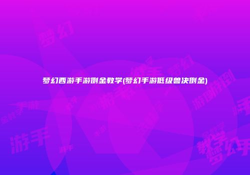梦幻西游手游倒金教学(梦幻手游低级兽决倒金)