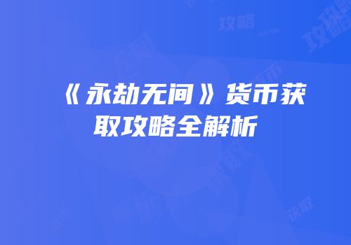 《永劫无间》货币获取攻略全解析