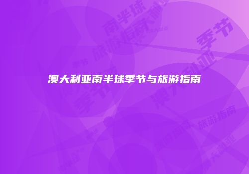 澳大利亚南半球季节与旅游指南