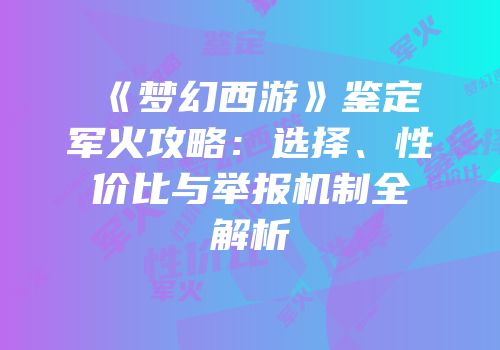 《梦幻西游》鉴定军火攻略：选择、性价比与举报机制全解析