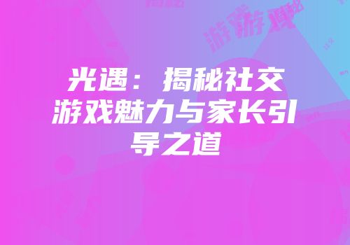 光遇：揭秘社交游戏魅力与家长引导之道