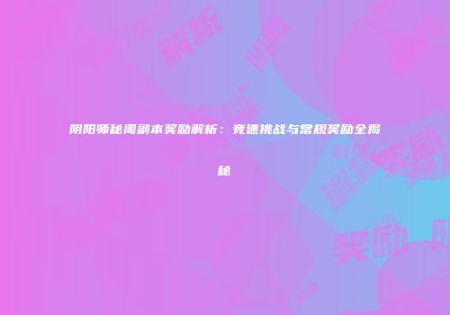 阴阳师秘闻副本奖励解析：竞速挑战与常规奖励全揭秘
