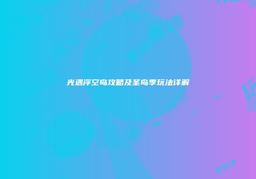 光遇浮空岛攻略及圣岛季玩法详解
