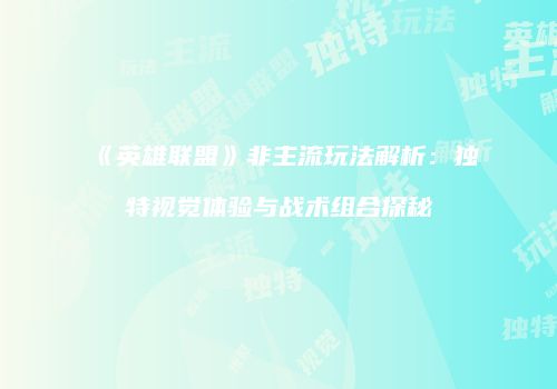 《英雄联盟》非主流玩法解析：独特视觉体验与战术组合探秘