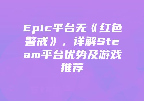 Epic平台无《红色警戒》，详解Steam平台优势及游戏推荐