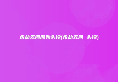 永劫无间原始头像(永劫无间 头像)