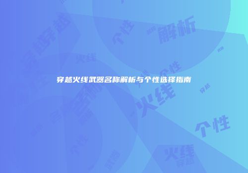 穿越火线武器名称解析与个性选择指南