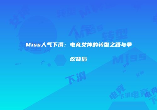 Miss人气下滑：电竞女神的转型之路与争议背后