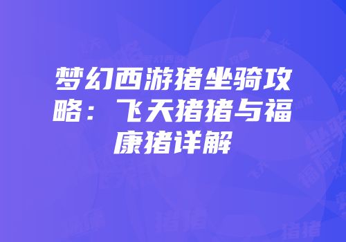 梦幻西游猪坐骑攻略：飞天猪猪与福康猪详解