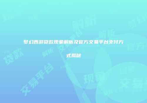 梦幻西游贷款现象解析及官方交易平台支付方式揭秘