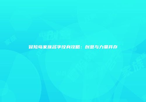 冒险岛家族名字纹身攻略：创意与力量并存