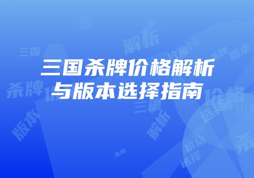 三国杀牌价格解析与版本选择指南
