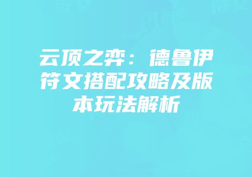 云顶之弈：德鲁伊符文搭配攻略及版本玩法解析