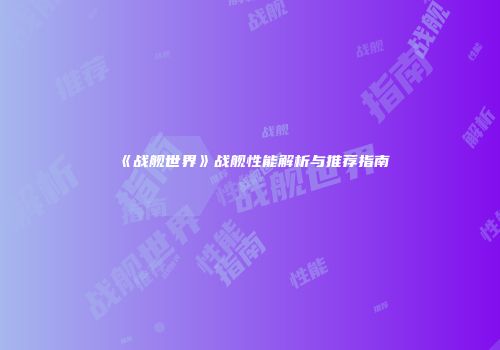《战舰世界》战舰性能解析与推荐指南