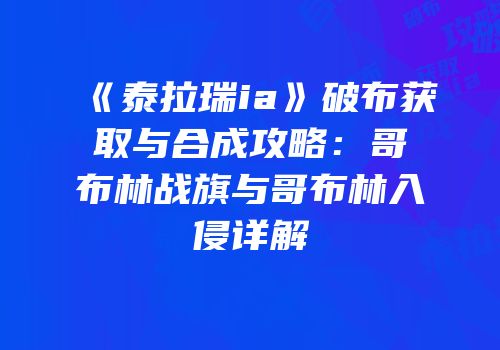 《泰拉瑞ia》破布获取与合成攻略：哥布林战旗与哥布林入侵详解