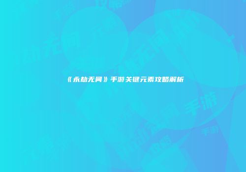 《永劫无间》手游关键元素攻略解析
