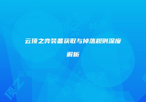 云顶之弈装备获取与掉落规则深度解析