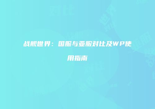 战舰世界：国服与亚服对比及WP使用指南