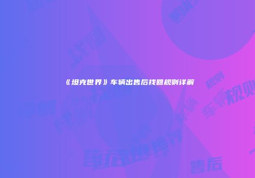 《坦克世界》车辆出售后找回规则详解