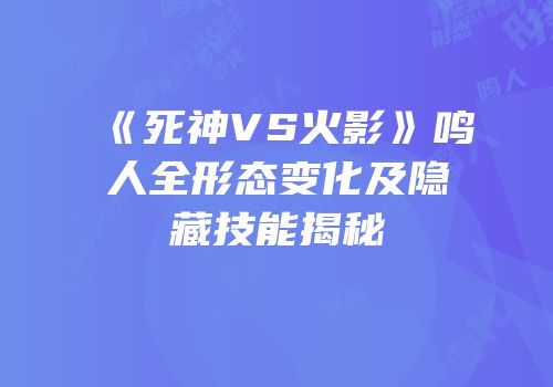 《死神VS火影》鸣人全形态变化及隐藏技能揭秘