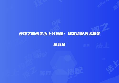 云顶之弈未来法上分攻略：阵容搭配与运营策略解析