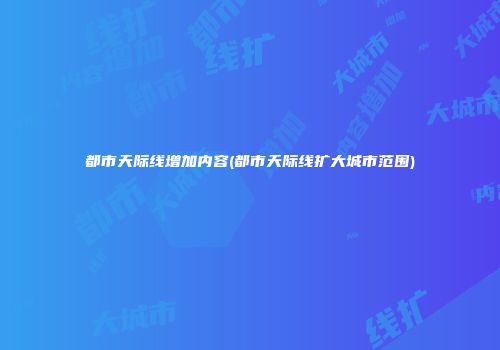 都市天际线增加内容(都市天际线扩大城市范围)