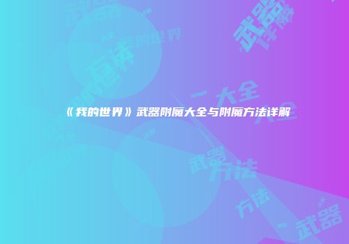 《我的世界》武器附魔大全与附魔方法详解