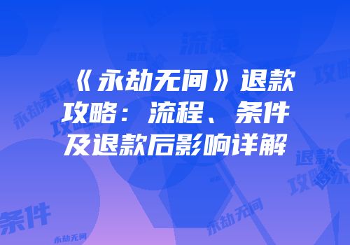 《永劫无间》退款攻略：流程、条件及退款后影响详解
