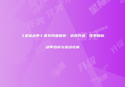 《星际战甲》常见问题解答：武器升级、任务刷新、战甲合成与活动兑换