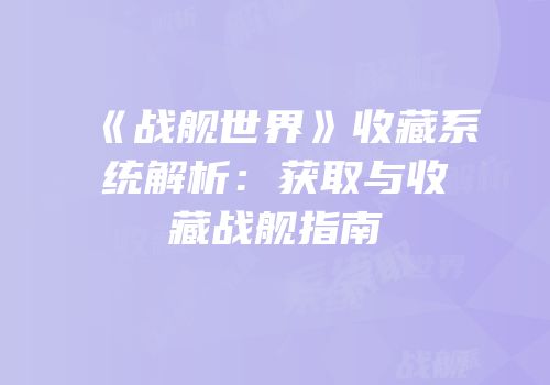 《战舰世界》收藏系统解析：获取与收藏战舰指南