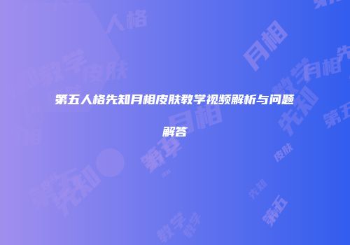 第五人格先知月相皮肤教学视频解析与问题解答