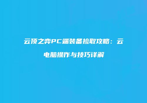 云顶之弈PC端装备捡取攻略：云电脑操作与技巧详解