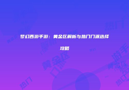 梦幻西游手游：黄金区解析与热门门派选择攻略