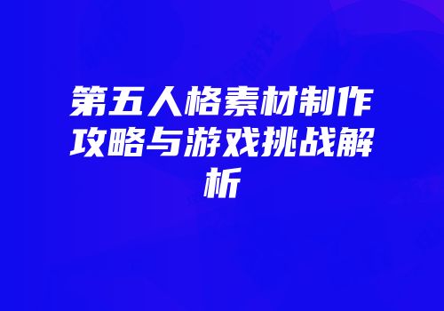 第五人格素材制作攻略与游戏挑战解析