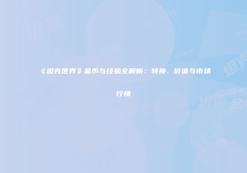 《坦克世界》金币与经验全解析：转换、价值与市场行情