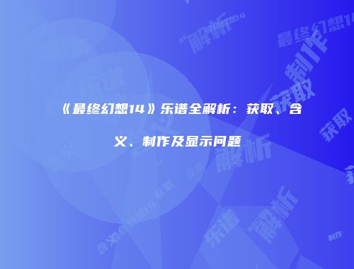 《最终幻想14》乐谱全解析：获取、含义、制作及显示问题