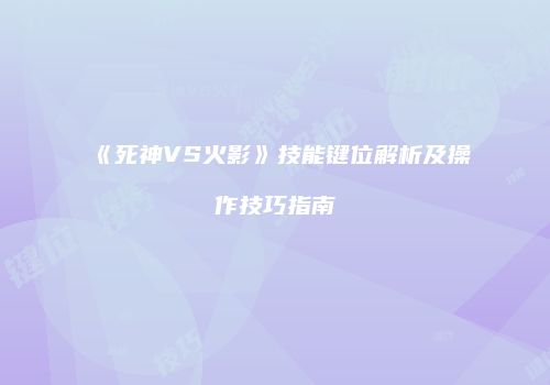 《死神VS火影》技能键位解析及操作技巧指南