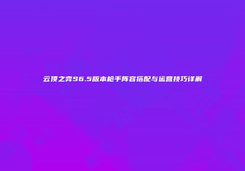 云顶之弈S6.5版本枪手阵容搭配与运营技巧详解