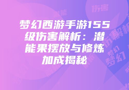 梦幻西游手游155级伤害解析：潜能果摆放与修炼加成揭秘